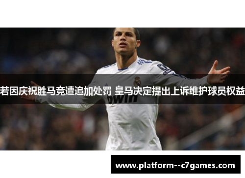 若因庆祝胜马竞遭追加处罚 皇马决定提出上诉维护球员权益