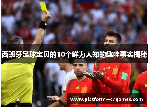 西班牙足球宝贝的10个鲜为人知的趣味事实揭秘 西班牙足球宝贝的10个鲜为人知的趣味事实揭秘