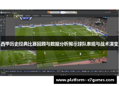 西甲历史经典比赛回顾与数据分析揭示球队表现与战术演变