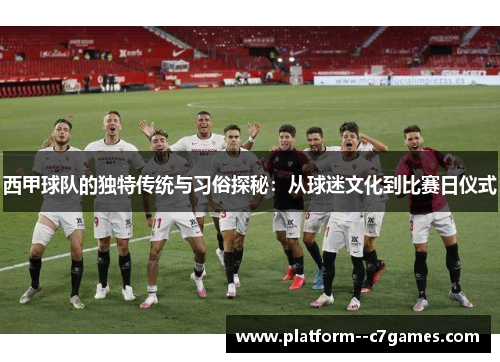 西甲球队的独特传统与习俗探秘：从球迷文化到比赛日仪式