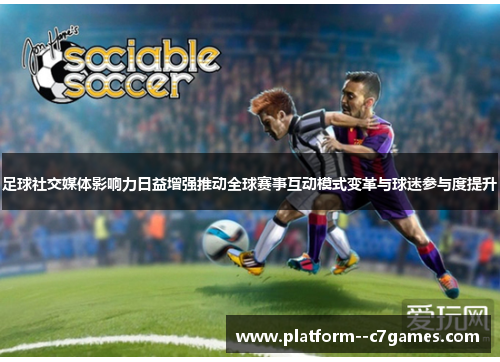 足球社交媒体影响力日益增强推动全球赛事互动模式变革与球迷参与度提升