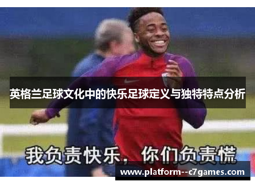 英格兰足球文化中的快乐足球定义与独特特点分析 英格兰足球文化中的快乐足球定义与独特特点分析