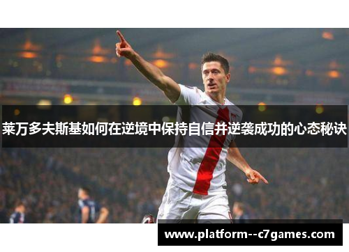 莱万多夫斯基如何在逆境中保持自信并逆袭成功的心态秘诀