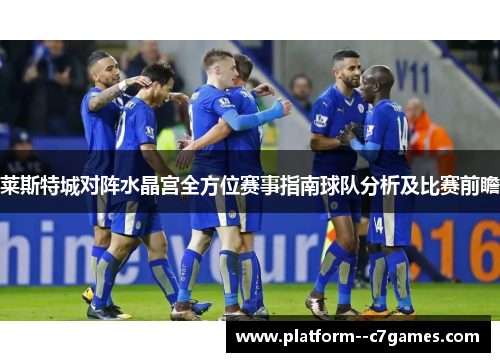 莱斯特城对阵水晶宫全方位赛事指南球队分析及比赛前瞻 莱斯特城对阵水晶宫全方位赛事指南球队分析及比赛前瞻