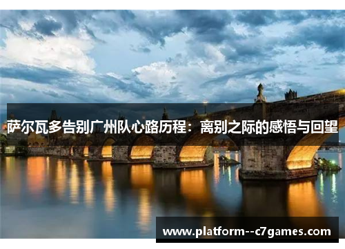 萨尔瓦多告别广州队心路历程：离别之际的感悟与回望