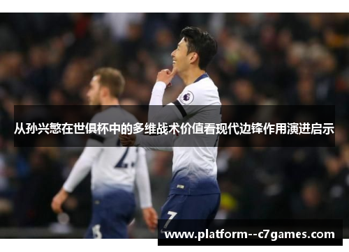 从孙兴慜在世俱杯中的多维战术价值看现代边锋作用演进启示