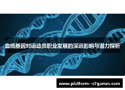血统基因对运动员职业发展的深远影响与潜力探析 血统基因对运动员职业发展的深远影响与潜力探析