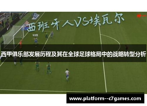 西甲俱乐部发展历程及其在全球足球格局中的战略转型分析 西甲俱乐部发展历程及其在全球足球格局中的战略转型分析