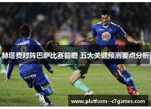赫塔费对阵巴萨比赛前瞻 五大关键预测要点分析 赫塔费对阵巴萨比赛前瞻 五大关键预测要点分析