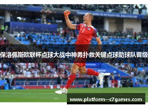 保洛佩斯欧联杯点球大战中神勇扑救关键点球助球队晋级 保洛佩斯欧联杯点球大战中神勇扑救关键点球助球队晋级