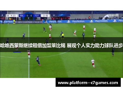 哈维西蒙斯继续租借加盟莱比锡 展现个人实力助力球队进步 哈维西蒙斯继续租借加盟莱比锡 展现个人实力助力球队进步