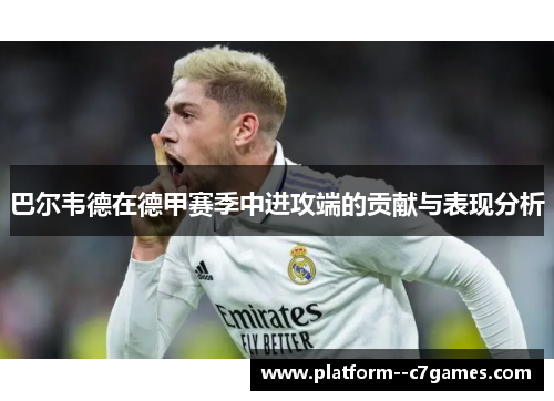 巴尔韦德在德甲赛季中进攻端的贡献与表现分析 巴尔韦德在德甲赛季中进攻端的贡献与表现分析
