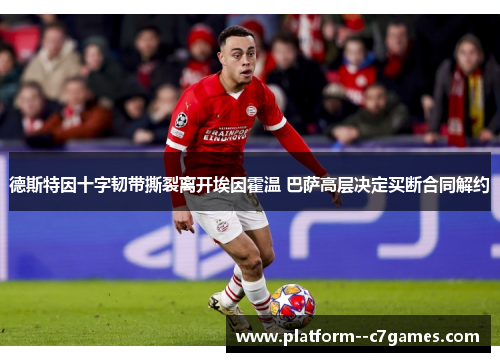 德斯特因十字韧带撕裂离开埃因霍温 巴萨高层决定买断合同解约 德斯特因十字韧带撕裂离开埃因霍温 巴萨高层决定买断合同解约
