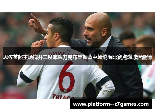 恩佐英超主场梅开二度率队力克布莱顿蓝中场统治比赛点燃球迷激情 恩佐英超主场梅开二度率队力克布莱顿蓝中场统治比赛点燃球迷激情