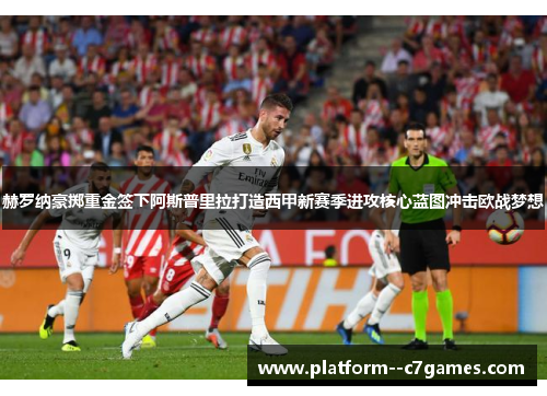 赫罗纳豪掷重金签下阿斯普里拉打造西甲新赛季进攻核心蓝图冲击欧战梦想