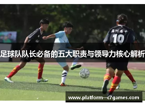 足球队队长必备的五大职责与领导力核心解析