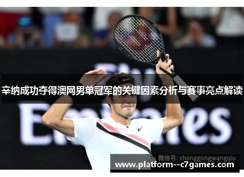 辛纳成功夺得澳网男单冠军的关键因素分析与赛事亮点解读