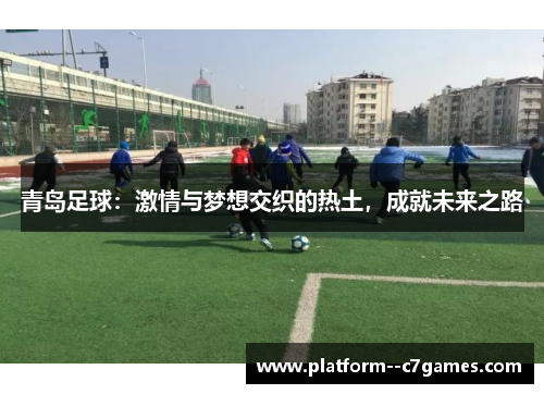 青岛足球：激情与梦想交织的热土，成就未来之路