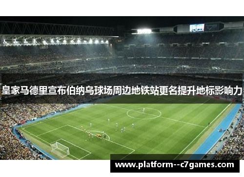 皇家马德里宣布伯纳乌球场周边地铁站更名提升地标影响力 皇家马德里宣布伯纳乌球场周边地铁站更名提升地标影响力