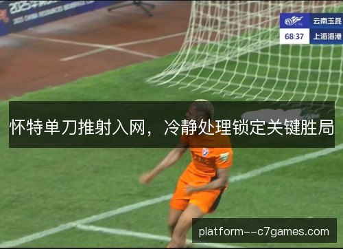 怀特单刀推射入网，冷静处理锁定关键胜局
